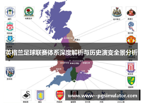 英格兰足球联赛体系深度解析与历史演变全景分析 英格兰足球联赛体系深度解析与历史演变全景分析