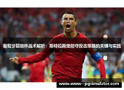 葡萄牙超级杯战术解析:斯特拉斯堡防守反击策略的关键与实践 葡萄牙超级杯战术解析:斯特拉斯堡防守反击策略的关键与实践