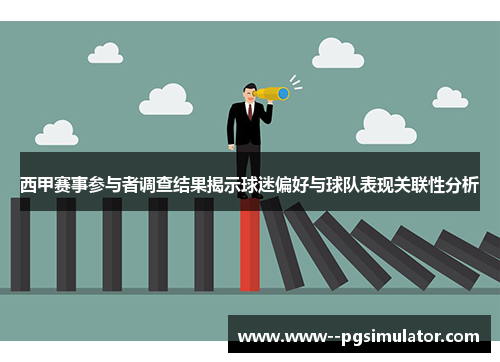 西甲赛事参与者调查结果揭示球迷偏好与球队表现关联性分析 西甲赛事参与者调查结果揭示球迷偏好与球队表现关联性分析