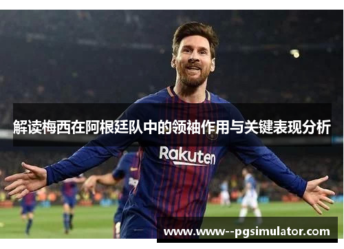 解读梅西在阿根廷队中的领袖作用与关键表现分析 解读梅西在阿根廷队中的领袖作用与关键表现分析