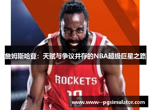 詹姆斯哈登:天赋与争议并存的NBA超级巨星之路 詹姆斯哈登:天赋与争议并存的NBA超级巨星之路