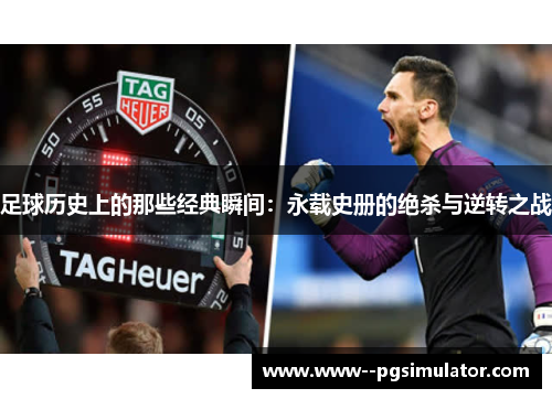 足球历史上的那些经典瞬间:永载史册的绝杀与逆转之战 足球历史上的那些经典瞬间:永载史册的绝杀与逆转之战