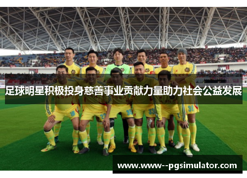 足球明星积极投身慈善事业贡献力量助力社会公益发展 足球明星积极投身慈善事业贡献力量助力社会公益发展