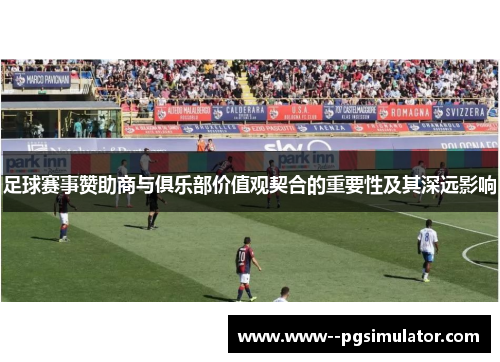 足球赛事赞助商与俱乐部价值观契合的重要性及其深远影响 足球赛事赞助商与俱乐部价值观契合的重要性及其深远影响