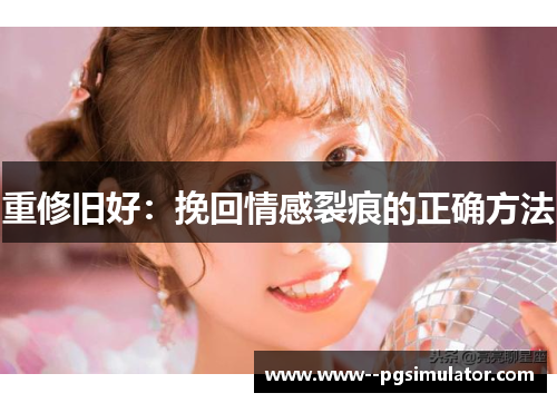 重修旧好:挽回情感裂痕的正确方法 重修旧好:挽回情感裂痕的正确方法