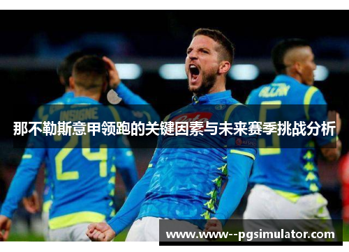 那不勒斯意甲领跑的关键因素与未来赛季挑战分析 那不勒斯意甲领跑的关键因素与未来赛季挑战分析
