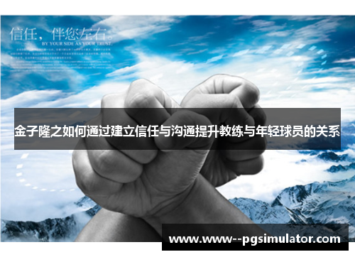 金子隆之如何通过建立信任与沟通提升教练与年轻球员的关系 金子隆之如何通过建立信任与沟通提升教练与年轻球员的关系
