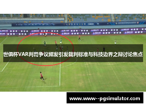 世俱杯VAR判罚争议频发引发裁判标准与科技边界之辩讨论焦点 世俱杯VAR判罚争议频发引发裁判标准与科技边界之辩讨论焦点