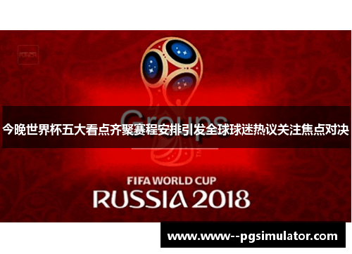今晚世界杯五大看点齐聚赛程安排引发全球球迷热议关注焦点对决