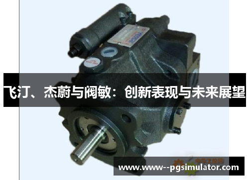 飞汀、杰蔚与阀敏：创新表现与未来展望