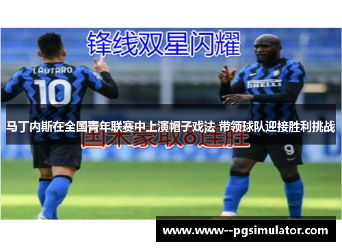 马丁内斯在全国青年联赛中上演帽子戏法 带领球队迎接胜利挑战