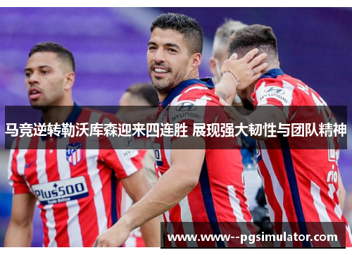 马竞逆转勒沃库森迎来四连胜 展现强大韧性与团队精神