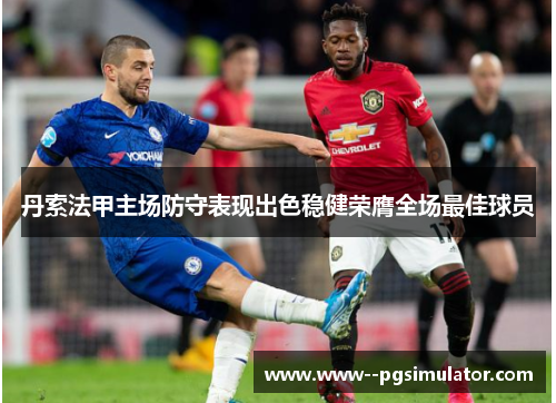 丹索法甲主场防守表现出色稳健荣膺全场最佳球员 丹索法甲主场防守表现出色稳健荣膺全场最佳球员