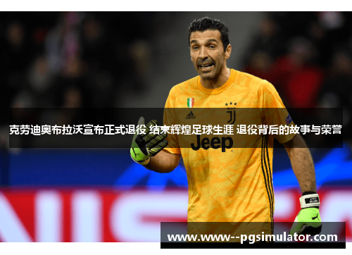 克劳迪奥布拉沃宣布正式退役 结束辉煌足球生涯 退役背后的故事与荣誉