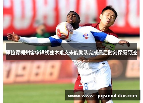 康拉德梅州客家锋线独木难支未能助队完成最后时刻保级奇迹 康拉德梅州客家锋线独木难支未能助队完成最后时刻保级奇迹