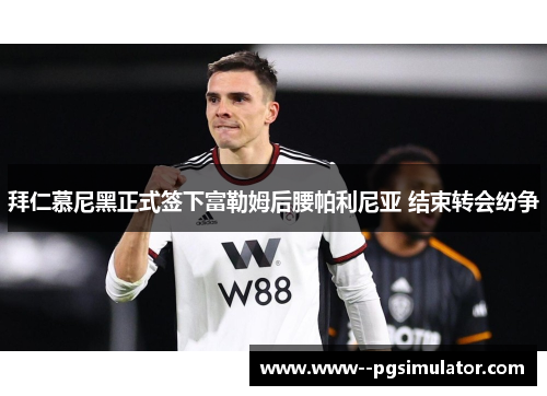 拜仁慕尼黑正式签下富勒姆后腰帕利尼亚 结束转会纷争 拜仁慕尼黑正式签下富勒姆后腰帕利尼亚 结束转会纷争