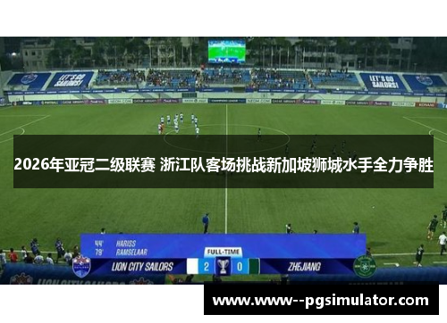 2026年亚冠二级联赛 浙江队客场挑战新加坡狮城水手全力争胜
