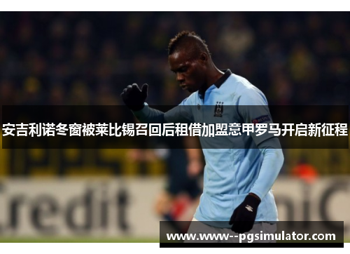 安吉利诺冬窗被莱比锡召回后租借加盟意甲罗马开启新征程