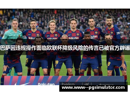 巴萨因违规操作面临欧联杯降级风险的传言已被官方辟谣