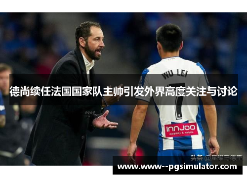 德尚续任法国国家队主帅引发外界高度关注与讨论