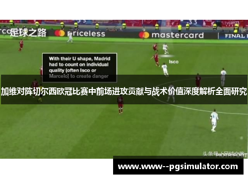 加维对阵切尔西欧冠比赛中前场进攻贡献与战术价值深度解析全面研究