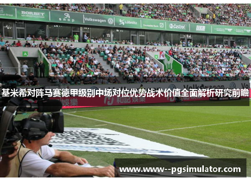 基米希对阵马赛德甲级别中场对位优势战术价值全面解析研究前瞻 基米希对阵马赛德甲级别中场对位优势战术价值全面解析研究前瞻