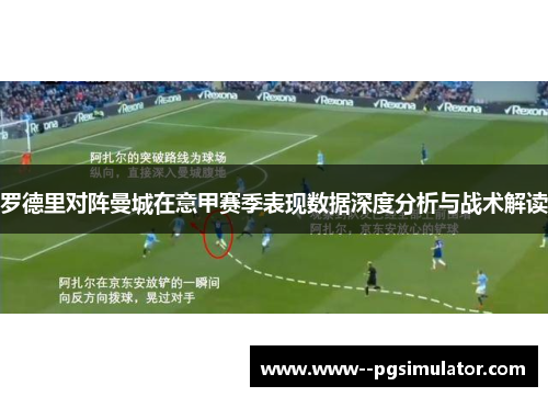 罗德里对阵曼城在意甲赛季表现数据深度分析与战术解读 罗德里对阵曼城在意甲赛季表现数据深度分析与战术解读