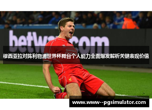 穆西亚拉对阵利物浦世界杯舞台个人能力全面爆发解析关键表现价值 穆西亚拉对阵利物浦世界杯舞台个人能力全面爆发解析关键表现价值
