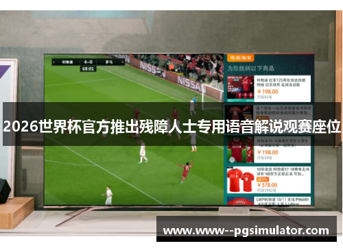 2026世界杯官方推出残障人士专用语音解说观赛座位 2026世界杯官方推出残障人士专用语音解说观赛座位