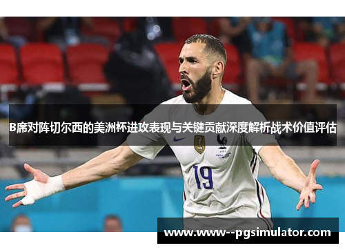 B席对阵切尔西的美洲杯进攻表现与关键贡献深度解析战术价值评估 B席对阵切尔西的美洲杯进攻表现与关键贡献深度解析战术价值评估