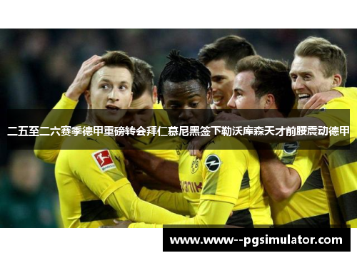 二五至二六赛季德甲重磅转会拜仁慕尼黑签下勒沃库森天才前腰震动德甲 二五至二六赛季德甲重磅转会拜仁慕尼黑签下勒沃库森天才前腰震动德甲