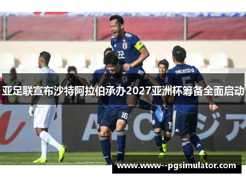 亚足联宣布沙特阿拉伯承办2027亚洲杯筹备全面启动 亚足联宣布沙特阿拉伯承办2027亚洲杯筹备全面启动