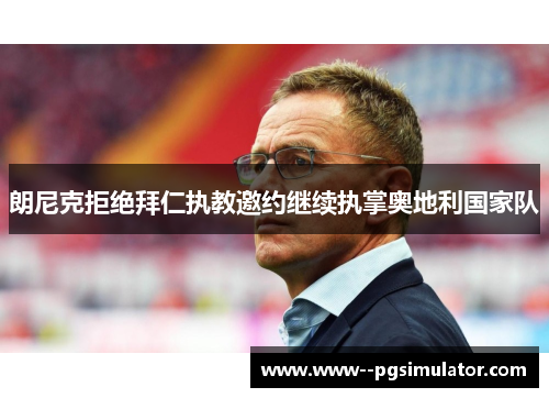 朗尼克拒绝拜仁执教邀约继续执掌奥地利国家队 朗尼克拒绝拜仁执教邀约继续执掌奥地利国家队