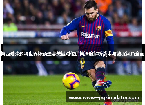 梅西对阵多特世界杯预选赛关键对位优势深度解析战术与数据视角全面 梅西对阵多特世界杯预选赛关键对位优势深度解析战术与数据视角全面