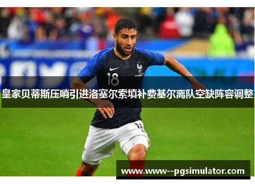 皇家贝蒂斯压哨引进洛塞尔索填补费基尔离队空缺阵容调整 皇家贝蒂斯压哨引进洛塞尔索填补费基尔离队空缺阵容调整