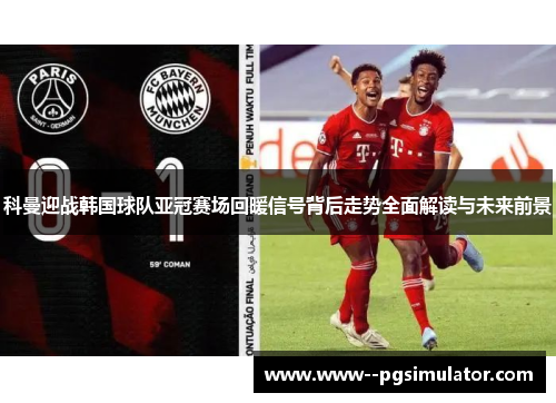 科曼迎战韩国球队亚冠赛场回暖信号背后走势全面解读与未来前景 科曼迎战韩国球队亚冠赛场回暖信号背后走势全面解读与未来前景