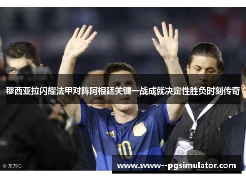 穆西亚拉闪耀法甲对阵阿根廷关键一战成就决定性胜负时刻传奇 穆西亚拉闪耀法甲对阵阿根廷关键一战成就决定性胜负时刻传奇