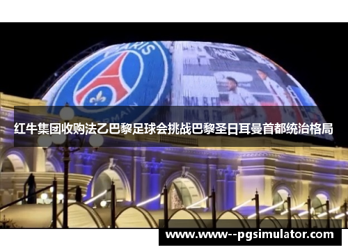 红牛集团收购法乙巴黎足球会挑战巴黎圣日耳曼首都统治格局 红牛集团收购法乙巴黎足球会挑战巴黎圣日耳曼首都统治格局