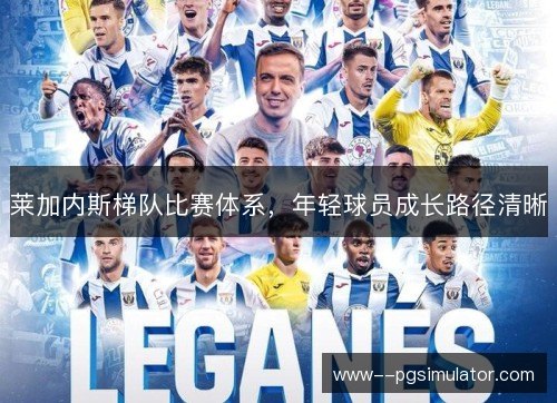 莱加内斯梯队比赛体系，年轻球员成长路径清晰